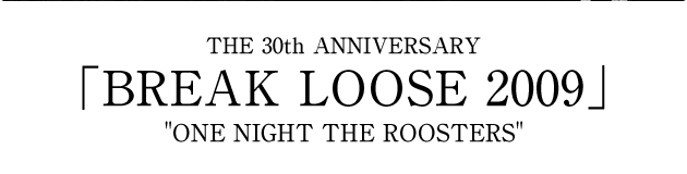 THE 30ｔｈ ANNIVERSARY [BREAK LOOSE 2009] ONE NIGHT THE ROOSTERS